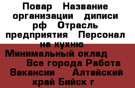 Повар › Название организации ­ диписи.рф › Отрасль предприятия ­ Персонал на кухню › Минимальный оклад ­ 26 000 - Все города Работа » Вакансии   . Алтайский край,Бийск г.